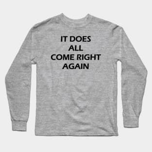 IT DOES ALL COME RIGHT AGAIN Long Sleeve T-Shirt